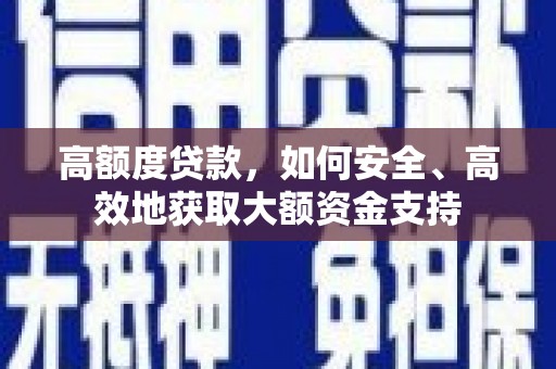 九龙高额度贷款，如何安全、高效地获取大额资金支持