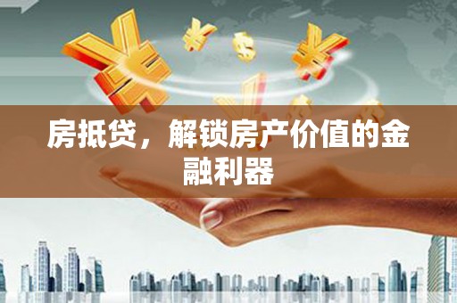 九龙房抵贷，解锁房产价值的金融利器