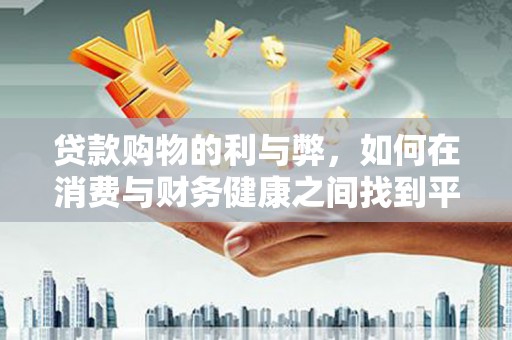 九龙贷款购物的利与弊，如何在消费与财务健康之间找到平衡