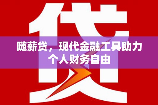九龙随薪贷，现代金融工具助力个人财务自由