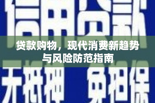 九龙贷款购物，现代消费新趋势与风险防范指南