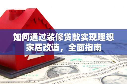 九龙如何通过装修贷款实现理想家居改造，全面指南