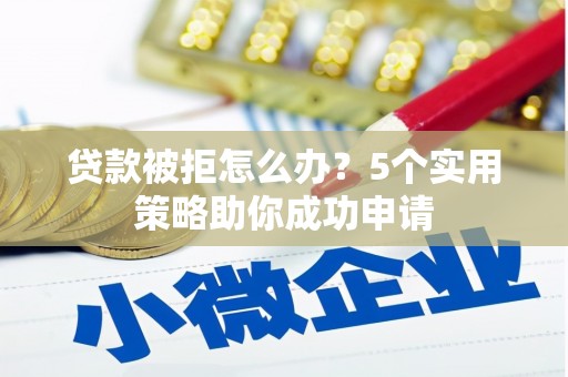 九龙贷款被拒怎么办？5个实用策略助你成功申请