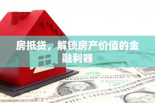 九龙房抵贷，解锁房产价值的金融利器