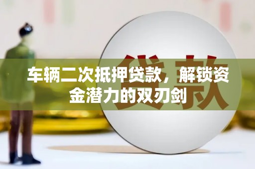 九龙车辆二次抵押贷款，解锁资金潜力的双刃剑