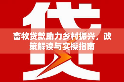九龙畜牧贷款助力乡村振兴，政策解读与实操指南