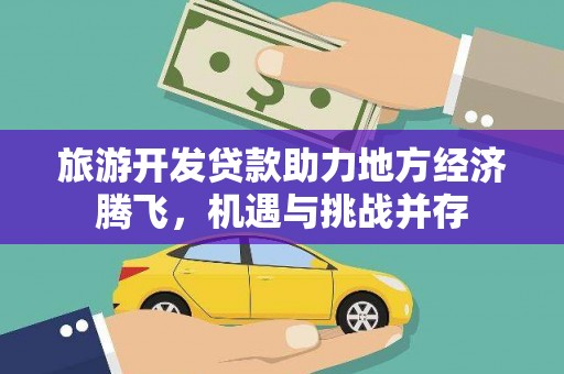 九龙旅游开发贷款助力地方经济腾飞，机遇与挑战并存