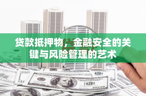 九龙贷款抵押物，金融安全的关键与风险管理的艺术