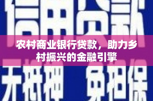 九龙农村商业银行贷款，助力乡村振兴的金融引擎
