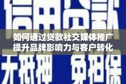 九龙如何通过贷款社交媒体推广提升品牌影响力与客户转化率