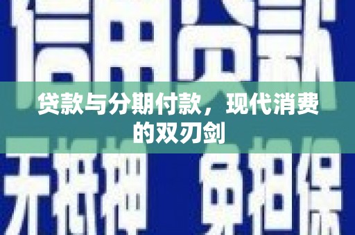 九龙贷款与分期付款，现代消费的双刃剑