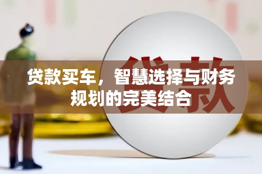 九龙贷款买车，智慧选择与财务规划的完美结合