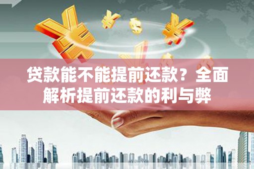 九龙贷款能不能提前还款？全面解析提前还款的利与弊