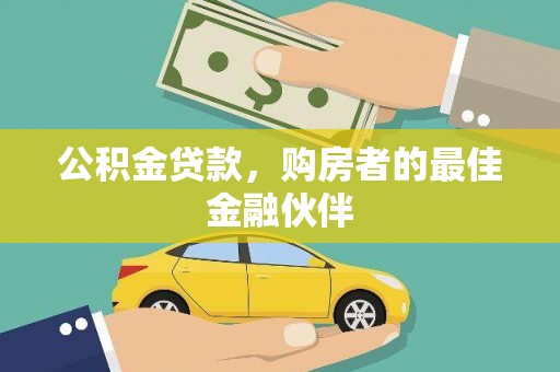 九龙公积金贷款，购房者的最佳金融伙伴