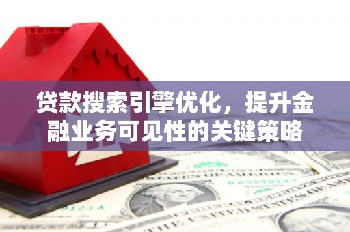 九龙贷款搜索引擎优化，提升金融业务可见性的关键策略