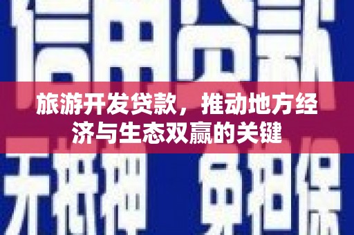 九龙旅游开发贷款，推动地方经济与生态双赢的关键