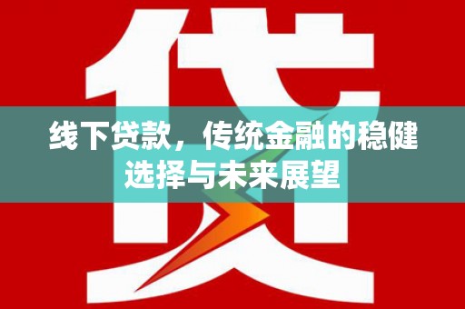 九龙线下贷款，传统金融的稳健选择与未来展望