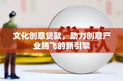 九龙文化创意贷款，助力创意产业腾飞的新引擎
