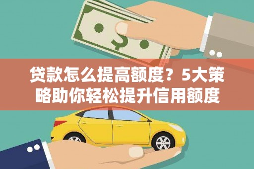 九龙贷款怎么提高额度？5大策略助你轻松提升信用额度