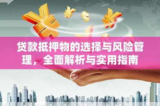 九龙贷款抵押物的选择与风险管理，全面解析与实用指南