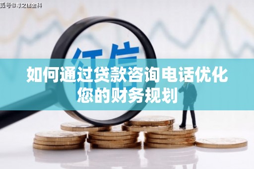九龙如何通过贷款咨询电话优化您的财务规划
