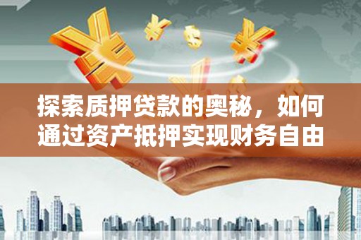 九龙探索质押贷款的奥秘，如何通过资产抵押实现财务自由