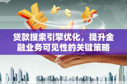 九龙贷款搜索引擎优化，提升金融业务可见性的关键策略