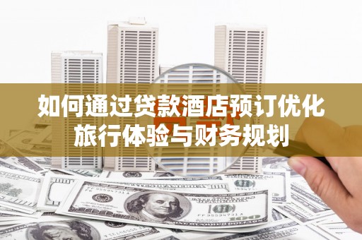 九龙如何通过贷款酒店预订优化旅行体验与财务规划