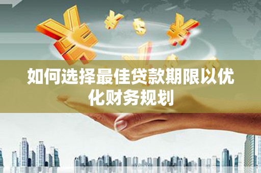 九龙如何选择最佳贷款期限以优化财务规划