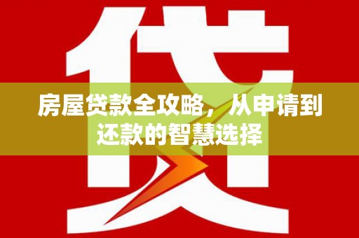九龙房屋贷款全攻略，从申请到还款的智慧选择
