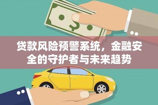 九龙贷款风险预警系统，金融安全的守护者与未来趋势