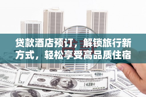 九龙贷款酒店预订，解锁旅行新方式，轻松享受高品质住宿