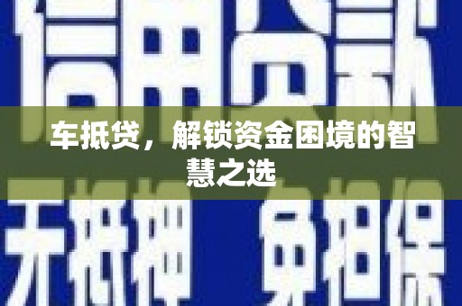 九龙车抵贷，解锁资金困境的智慧之选