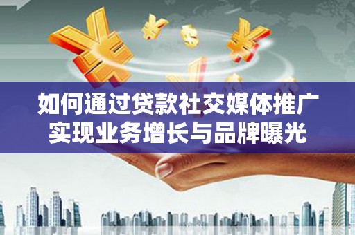 九龙如何通过贷款社交媒体推广实现业务增长与品牌曝光