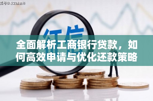 九龙全面解析工商银行贷款，如何高效申请与优化还款策略