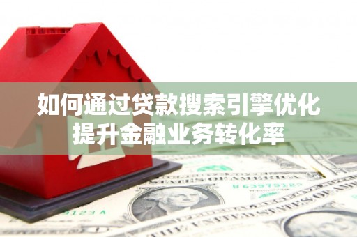 九龙如何通过贷款搜索引擎优化提升金融业务转化率