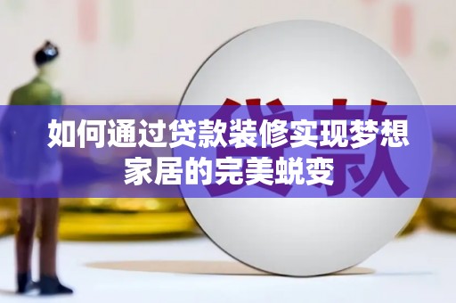 九龙如何通过贷款装修实现梦想家居的完美蜕变