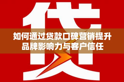 九龙如何通过贷款口碑营销提升品牌影响力与客户信任