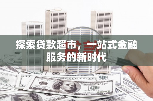 九龙探索贷款超市，一站式金融服务的新时代