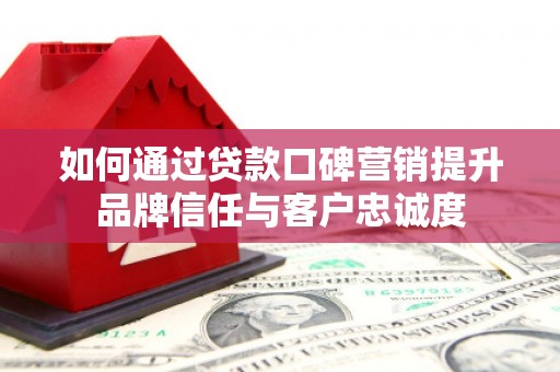 九龙如何通过贷款口碑营销提升品牌信任与客户忠诚度