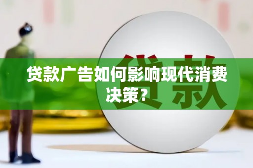 九龙贷款广告如何影响现代消费决策？