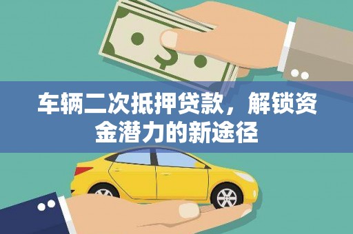 九龙车辆二次抵押贷款，解锁资金潜力的新途径