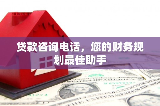 九龙贷款咨询电话，您的财务规划最佳助手