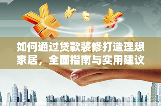 九龙如何通过贷款装修打造理想家居，全面指南与实用建议