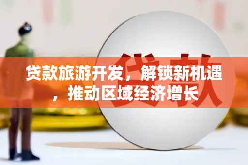 九龙贷款旅游开发，解锁新机遇，推动区域经济增长