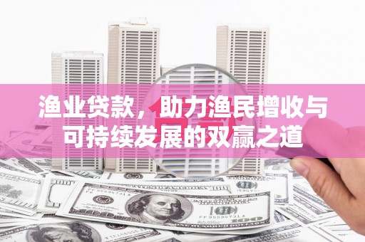 九龙渔业贷款，助力渔民增收与可持续发展的双赢之道