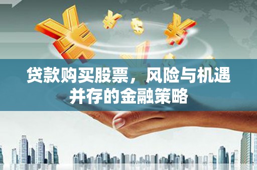 九龙贷款购买股票，风险与机遇并存的金融策略