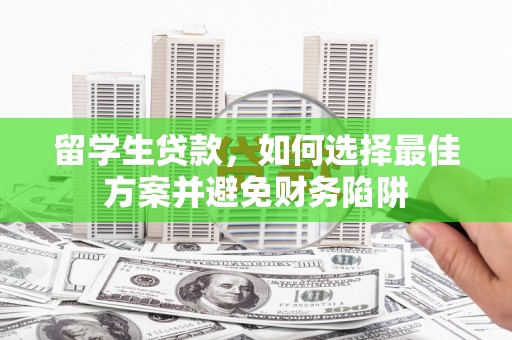 九龙留学生贷款，如何选择最佳方案并避免财务陷阱