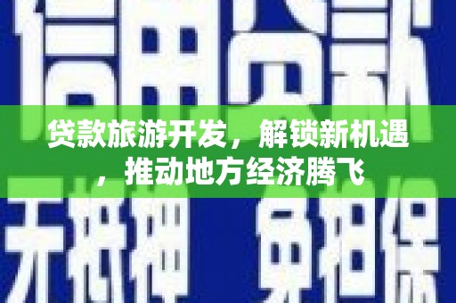 九龙贷款旅游开发，解锁新机遇，推动地方经济腾飞