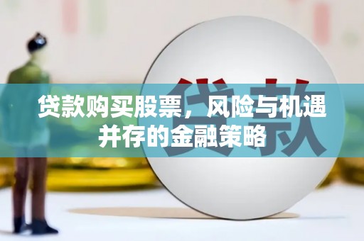 九龙贷款购买股票，风险与机遇并存的金融策略